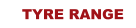 TYRE RANGE